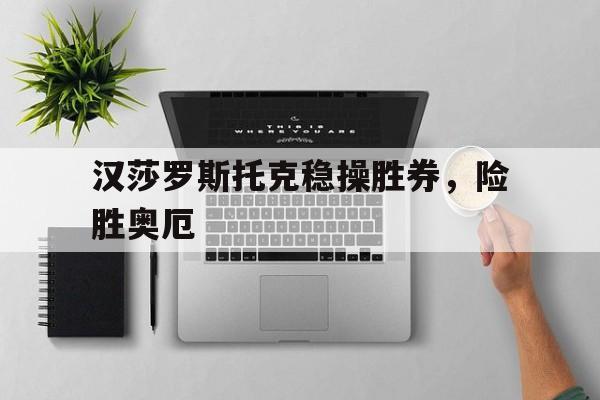 汉莎罗斯托克稳操胜券，险胜奥厄的简单介绍